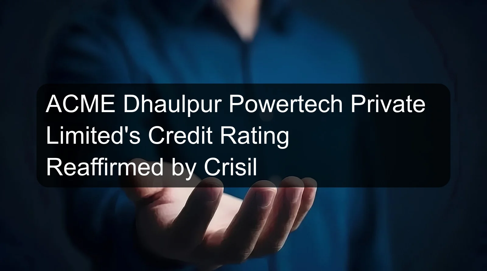 ACME Dhaulpur Powertech Private Limited's Credit Rating Reaffirmed by Crisil