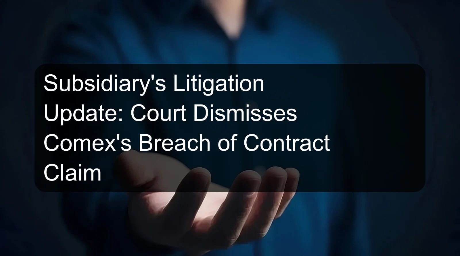 Subsidiary's Litigation Update: Court Dismisses Comex's Breach of Contract Claim