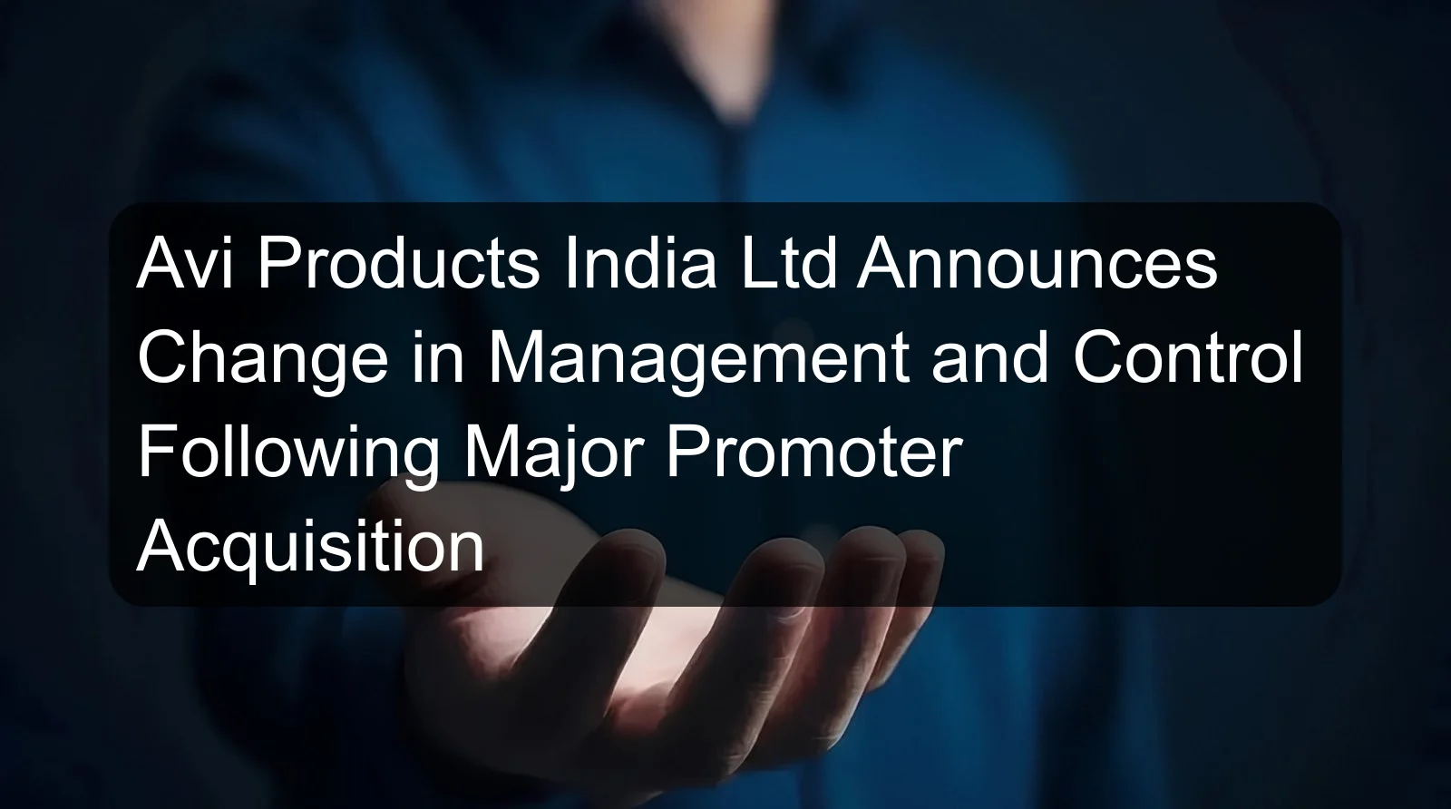 Avi Products India Ltd Announces Change in Management and Control Following Major Promoter Acquisition