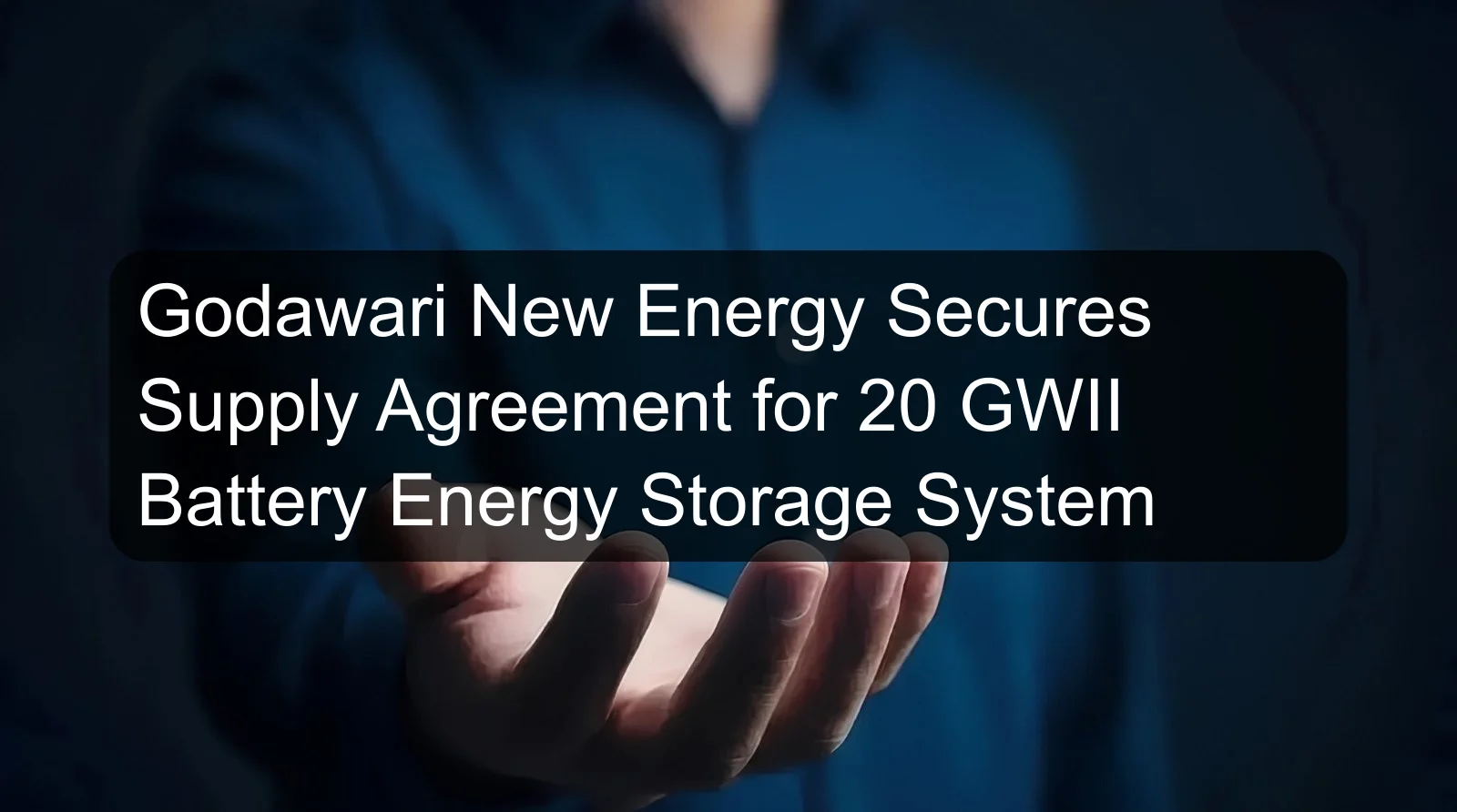 Godawari New Energy Secures Supply Agreement for 20 GWII Battery Energy Storage System