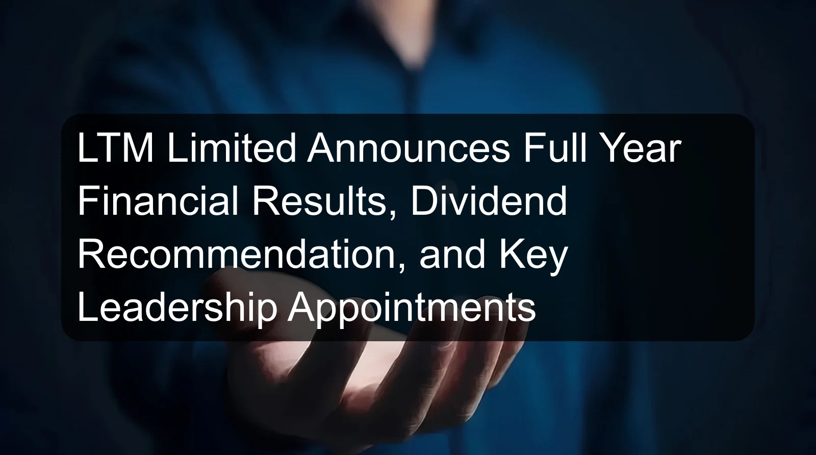 LTM Limited Announces Full Year Financial Results, Dividend Recommendation, and Key Leadership Appointments