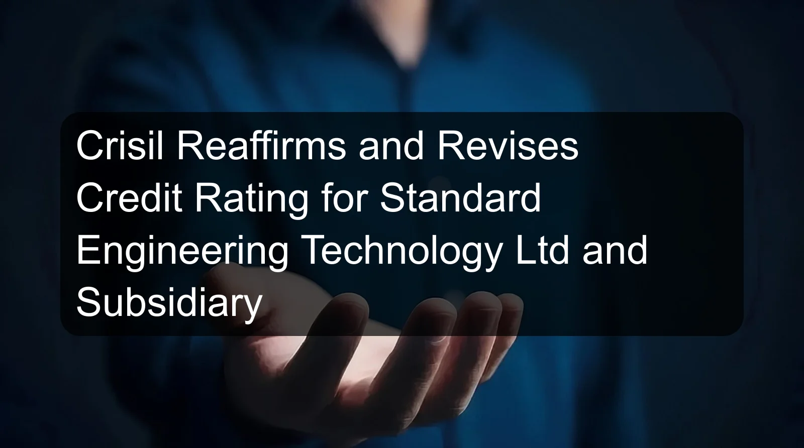 Crisil Reaffirms and Revises Credit Rating for Standard Engineering Technology Ltd and Subsidiary