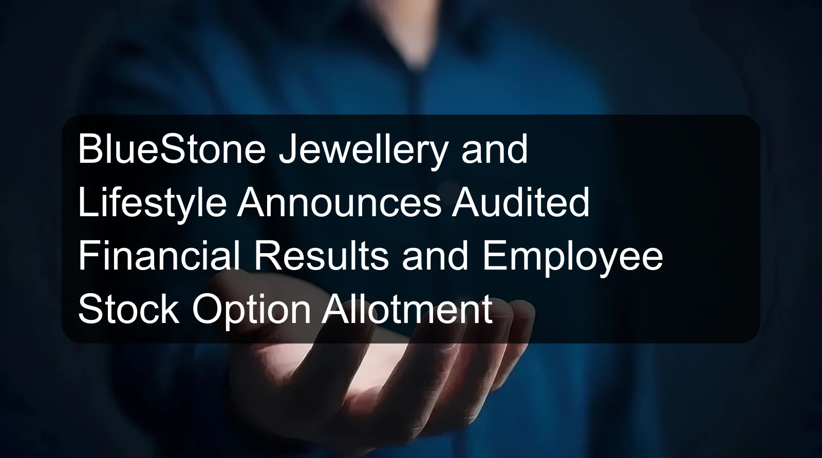 BlueStone Jewellery and Lifestyle Announces Audited Financial Results and Employee Stock Option Allotment