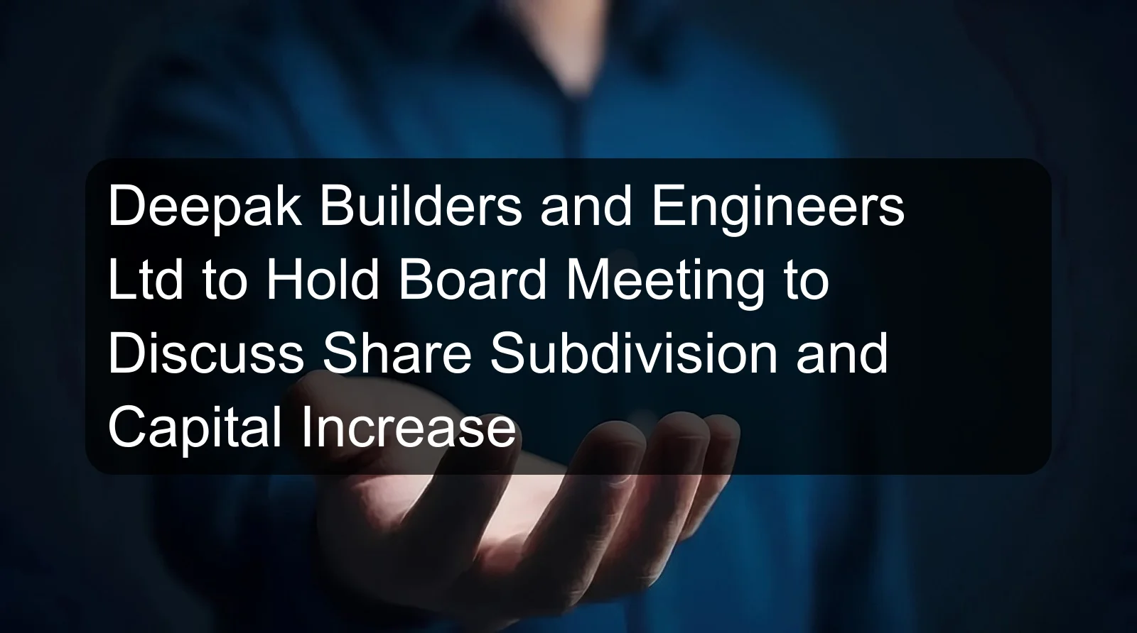 Deepak Builders and Engineers Ltd to Hold Board Meeting to Discuss Share Subdivision and Capital Increase