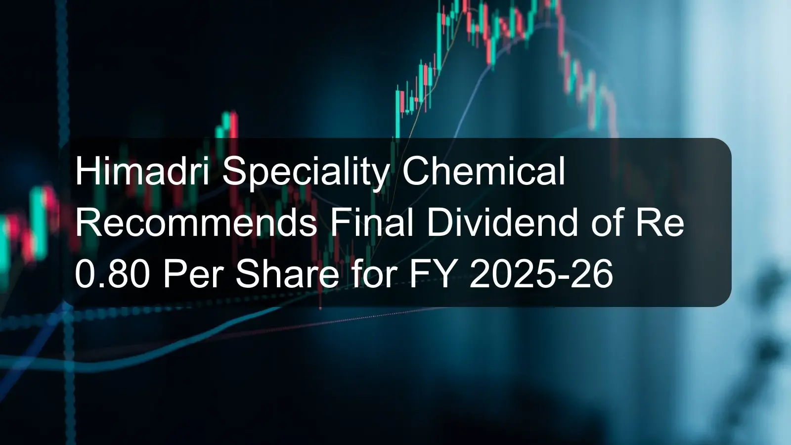 Himadri Speciality Chemical Recommends Final Dividend of Re 0.80 Per Share for FY 2025-26