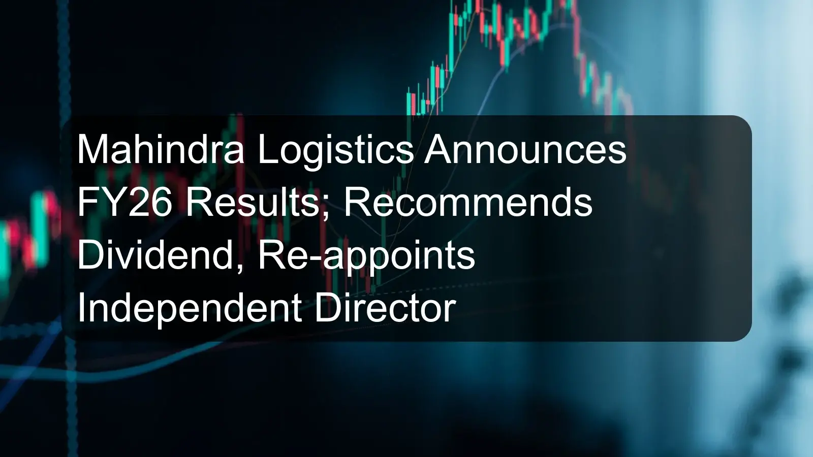 Mahindra Logistics Announces FY26 Results; Recommends Dividend, Re-appoints Independent Director