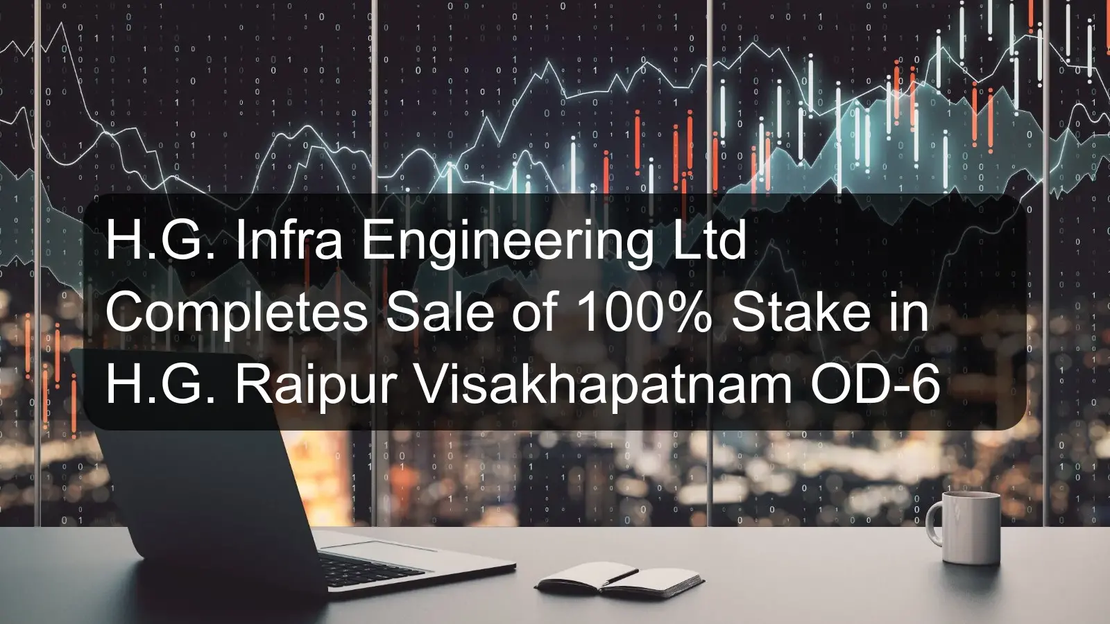 H.G. Infra Engineering Ltd Completes Sale of 100% Stake in H.G. Raipur Visakhapatnam OD-6