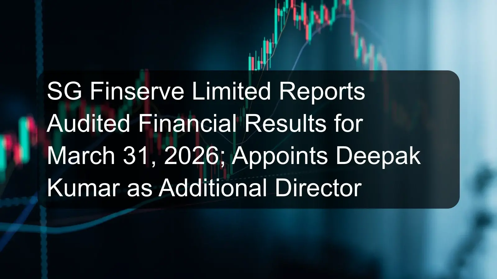 SG Finserve Limited Reports Audited Financial Results for March 31, 2026; Appoints Deepak Kumar as Additional Director