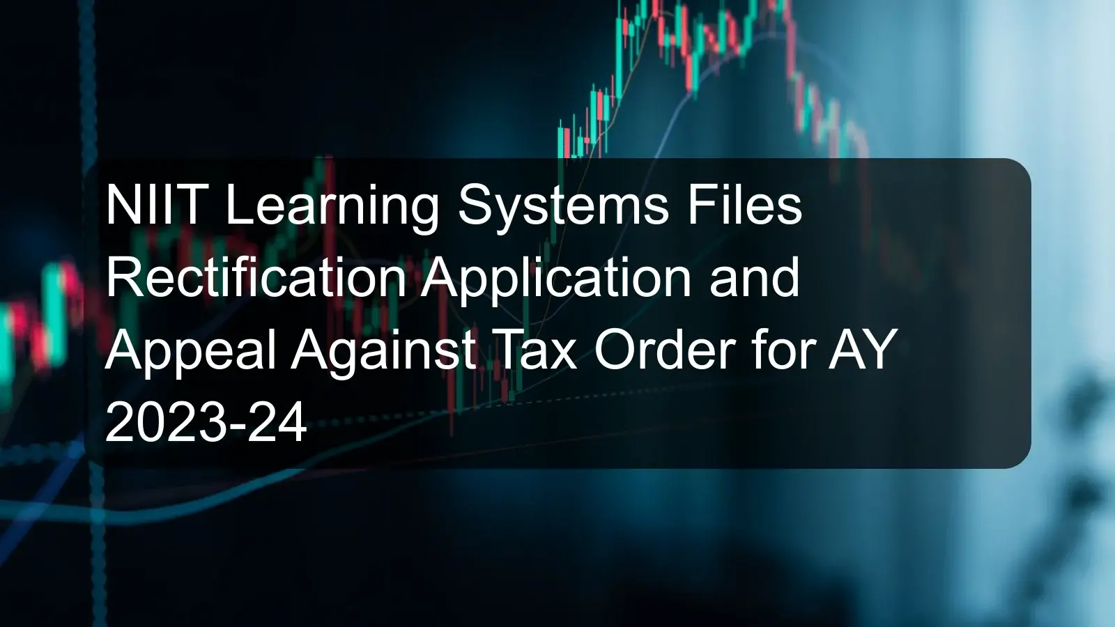 NIIT Learning Systems Files Rectification Application and Appeal Against Tax Order for AY 2023-24