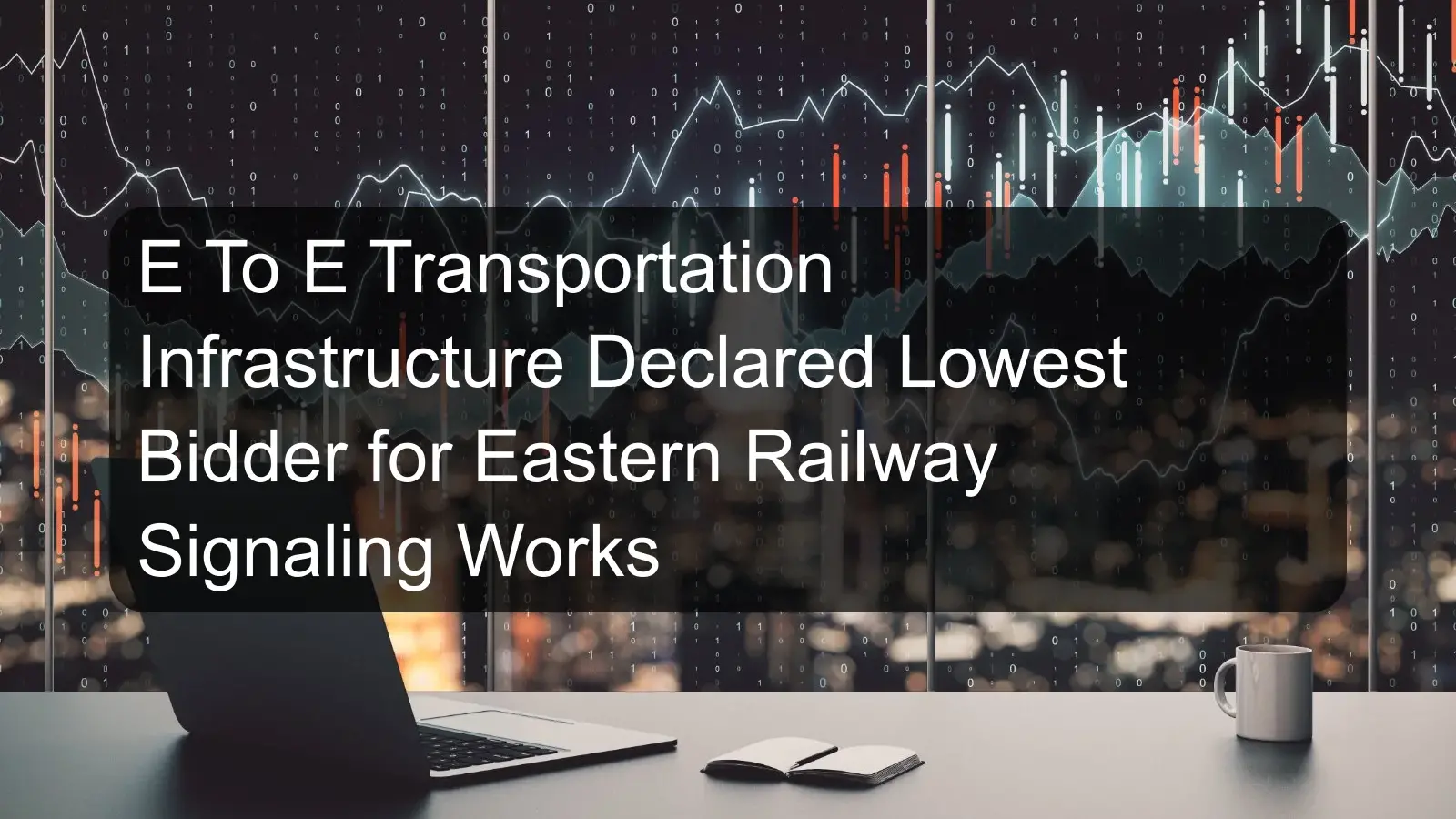E To E Transportation Infrastructure Declared Lowest Bidder for Eastern Railway Signaling Works