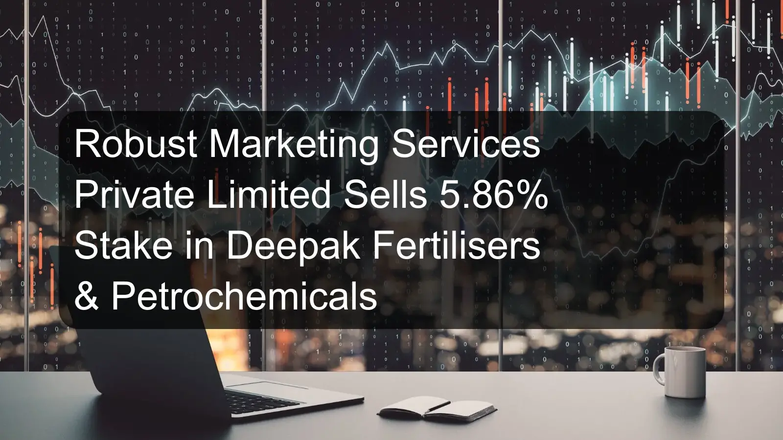 Robust Marketing Services Private Limited Sells 5.86% Stake in Deepak Fertilisers & Petrochemicals