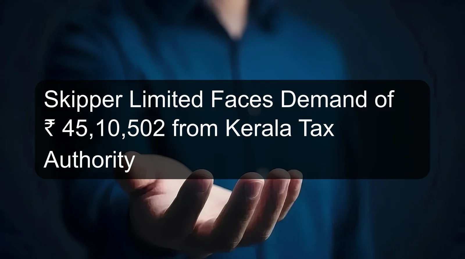 Skipper Limited Faces Demand of ₹ 45,10,502 from Kerala Tax Authority