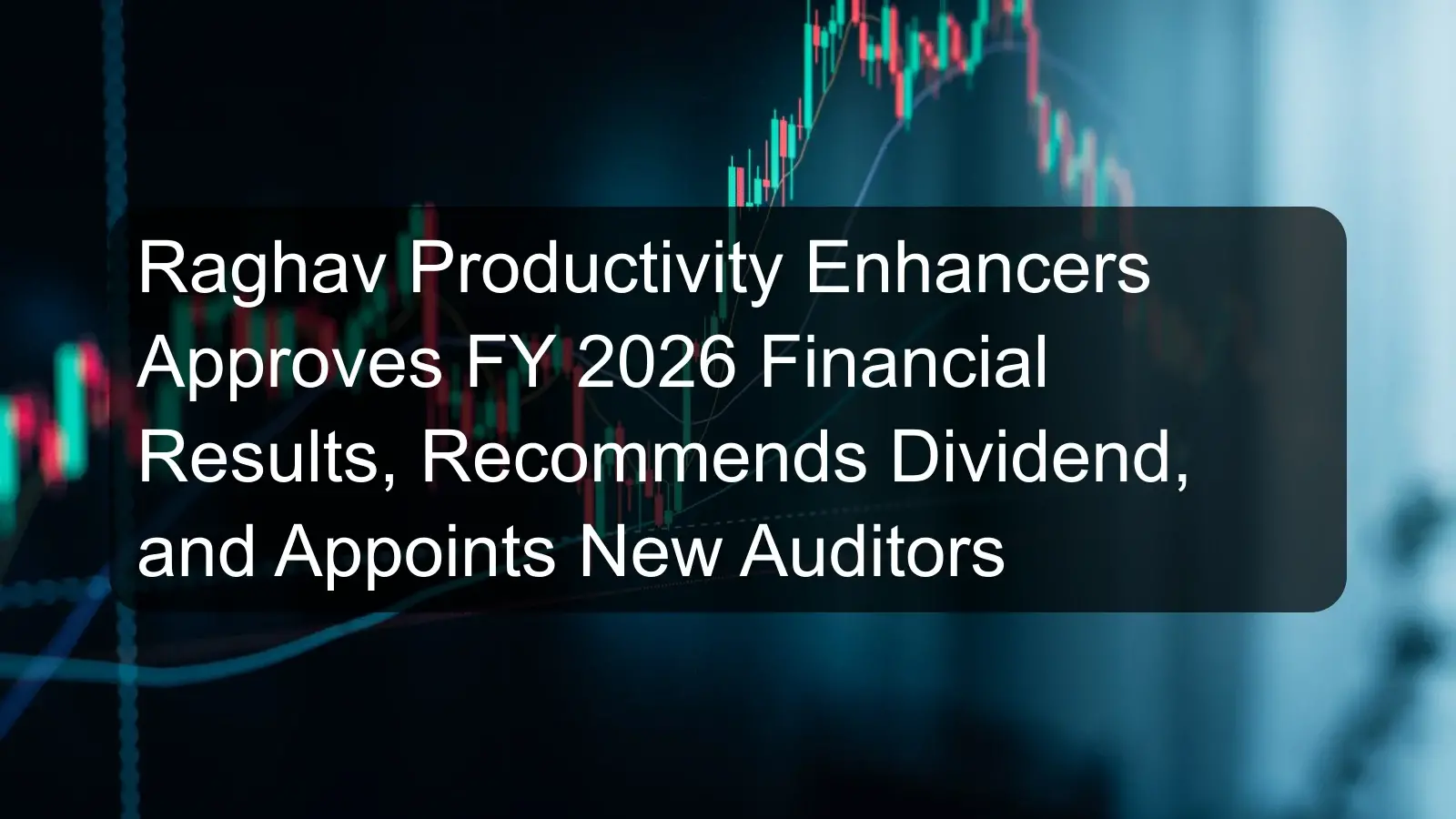 Raghav Productivity Enhancers Approves FY 2026 Financial Results, Recommends Dividend, and Appoints New Auditors