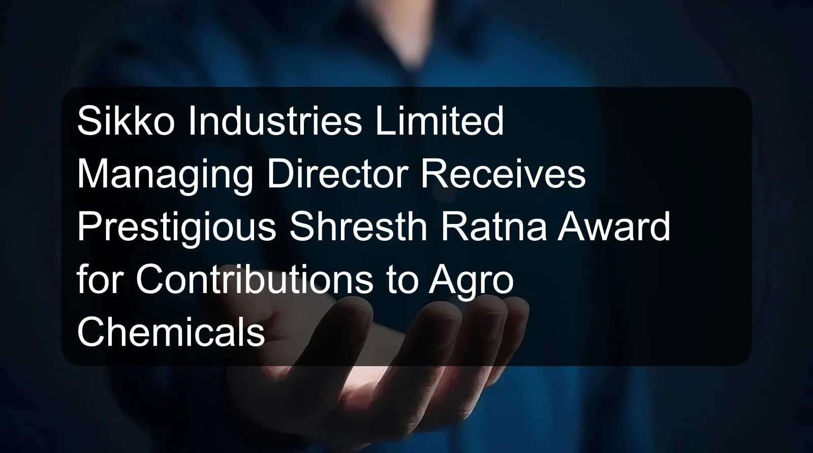 Sikko Industries Limited Managing Director Receives Prestigious Shresth Ratna Award for Contributions to Agro Chemicals