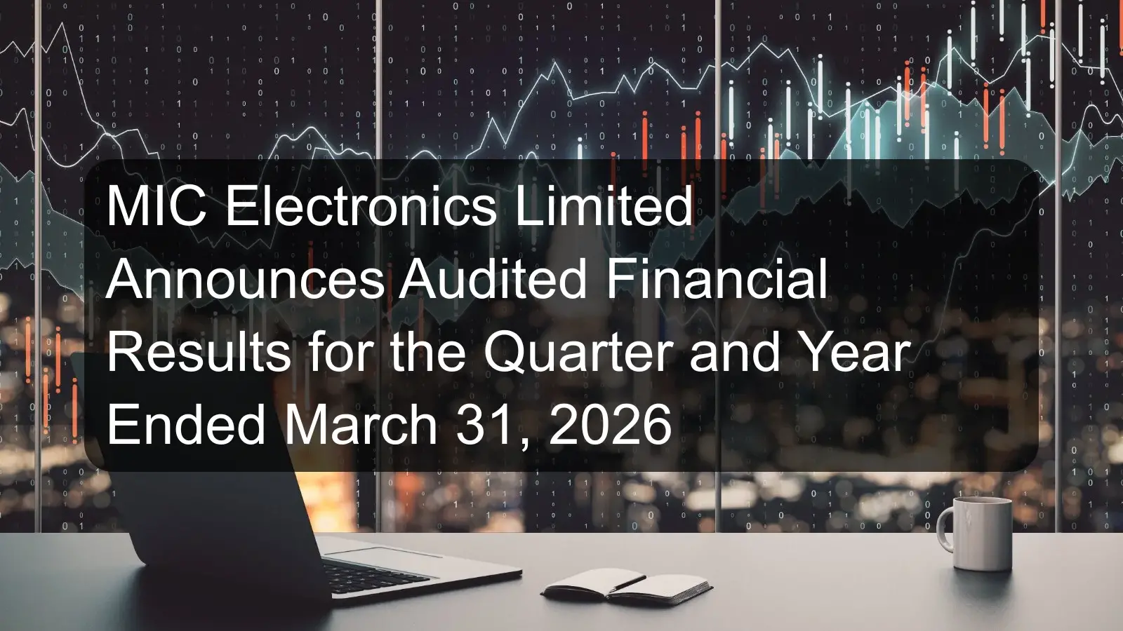MIC Electronics Limited Announces Audited Financial Results for the Quarter and Year Ended March 31, 2026