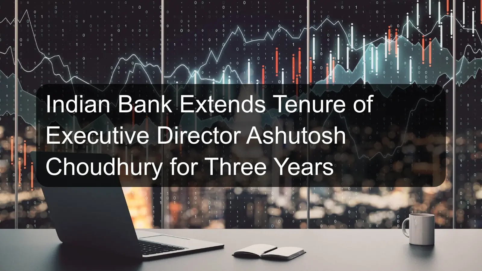 Indian Bank Extends Tenure of Executive Director Ashutosh Choudhury for Three Years