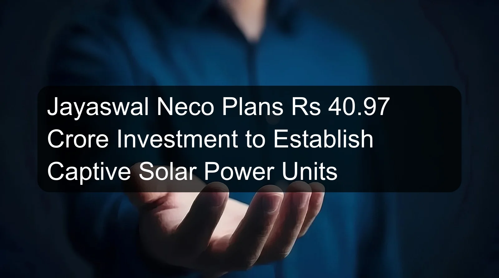 Jayaswal Neco Plans Rs 40.97 Crore Investment to Establish Captive Solar Power Units