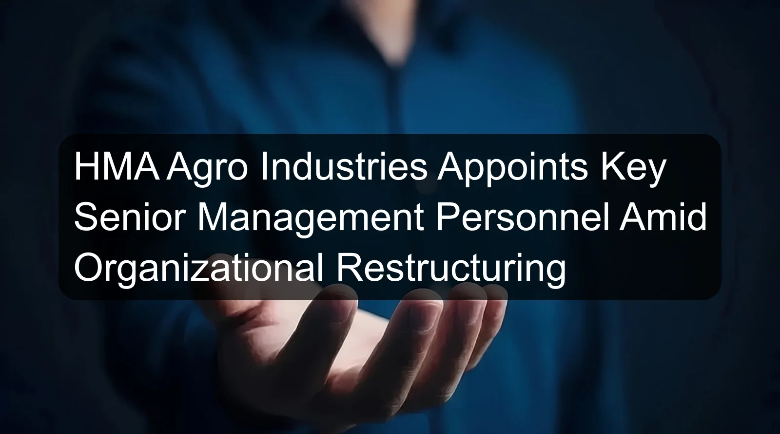 HMA Agro Industries Appoints Key Senior Management Personnel Amid Organizational Restructuring