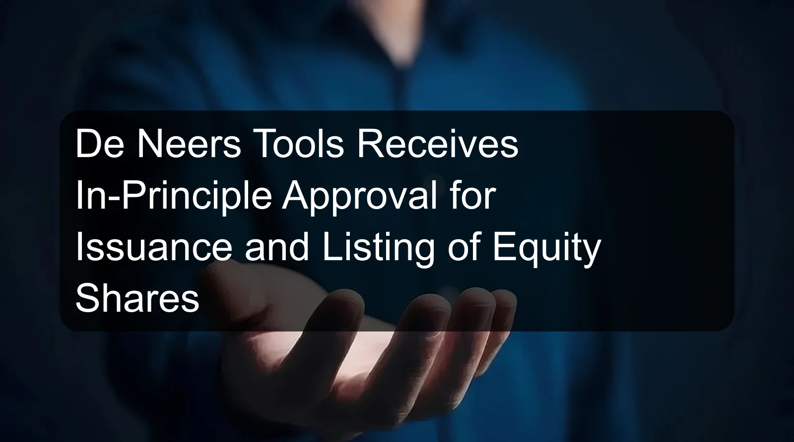 De Neers Tools Receives In-Principle Approval for Issuance and Listing of Equity Shares