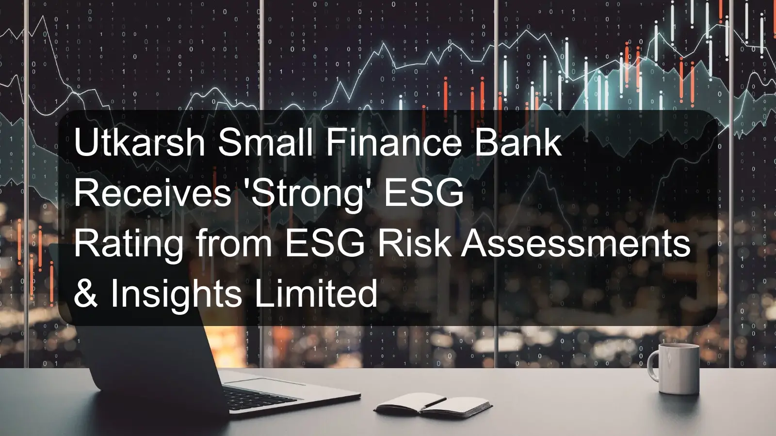 Utkarsh Small Finance Bank Receives 'Strong' ESG Rating from ESG Risk Assessments & Insights Limited