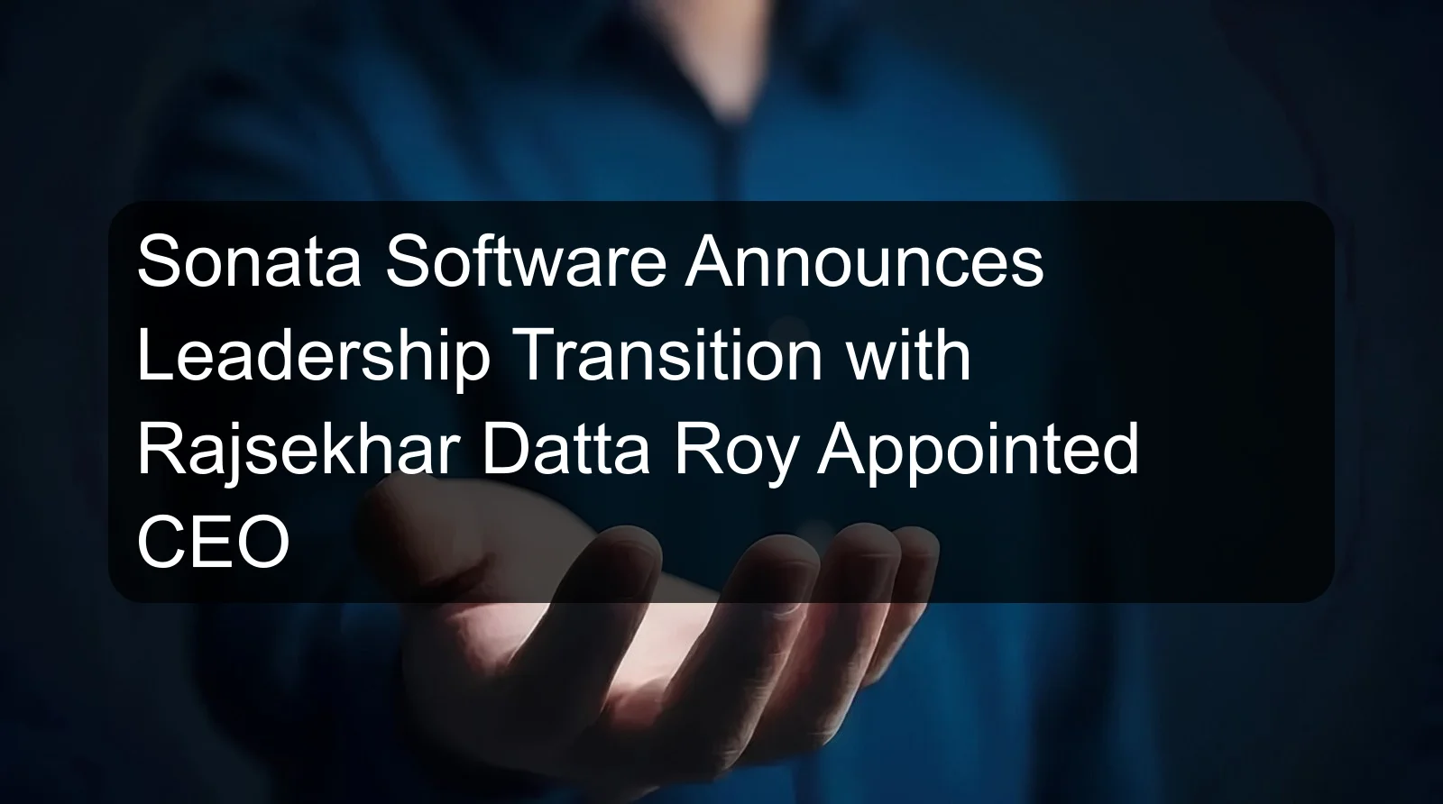 Sonata Software Announces Leadership Transition with Rajsekhar Datta Roy Appointed CEO