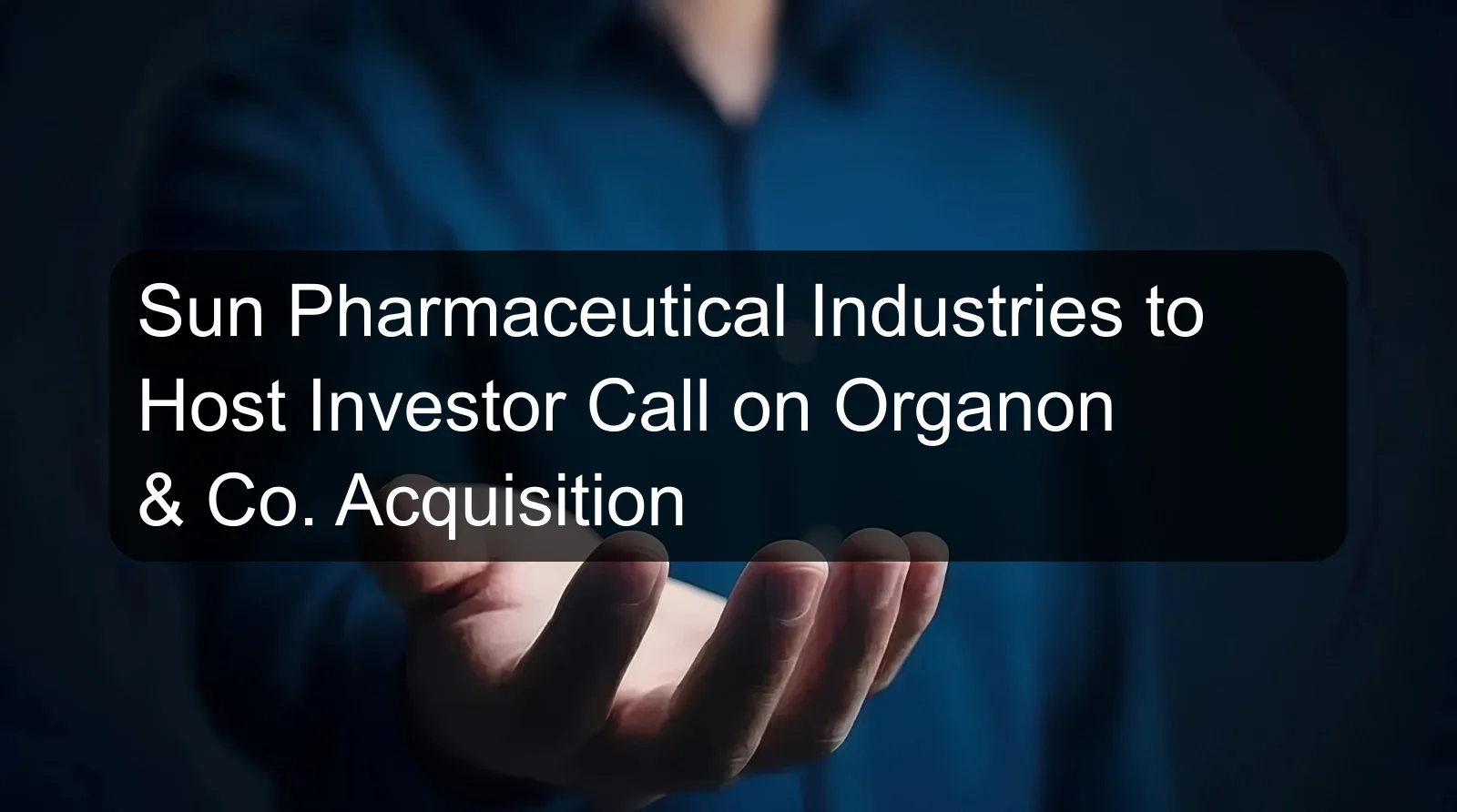 Sun Pharmaceutical Industries to Host Investor Call on Organon & Co. Acquisition