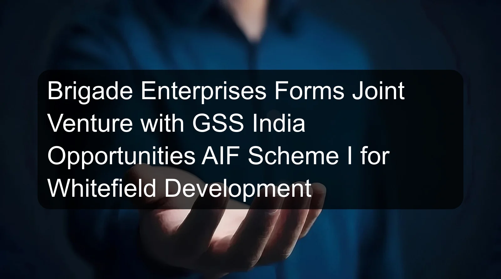 Brigade Enterprises Forms Joint Venture with GSS India Opportunities AIF Scheme I for Whitefield Development