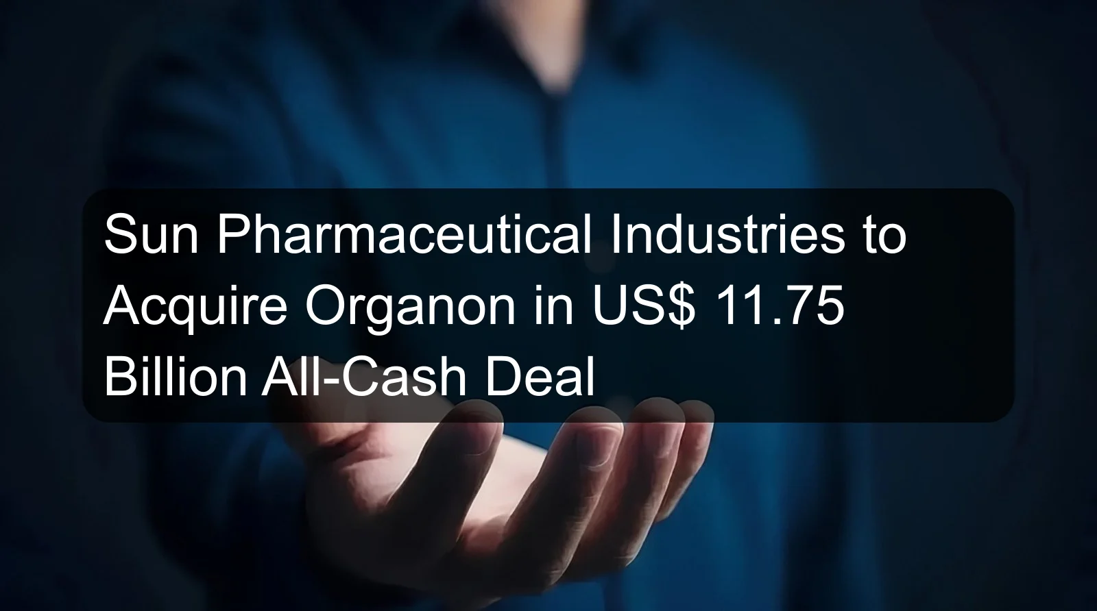 Sun Pharmaceutical Industries to Acquire Organon in US$ 11.75 Billion All-Cash Deal