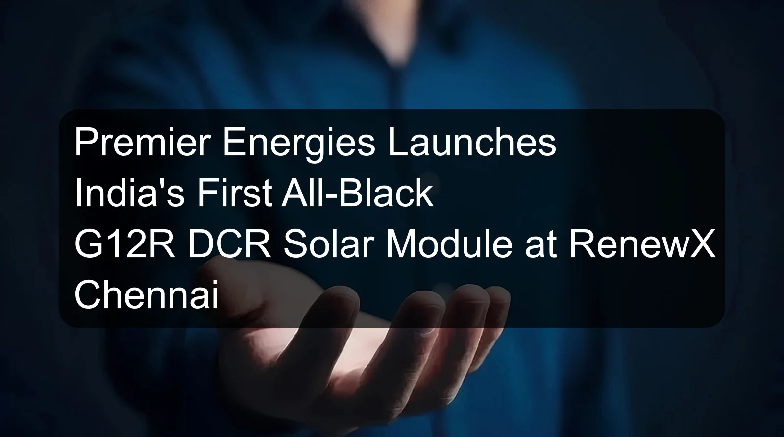 Premier Energies Launches India's First All-Black G12R DCR Solar Module at RenewX Chennai