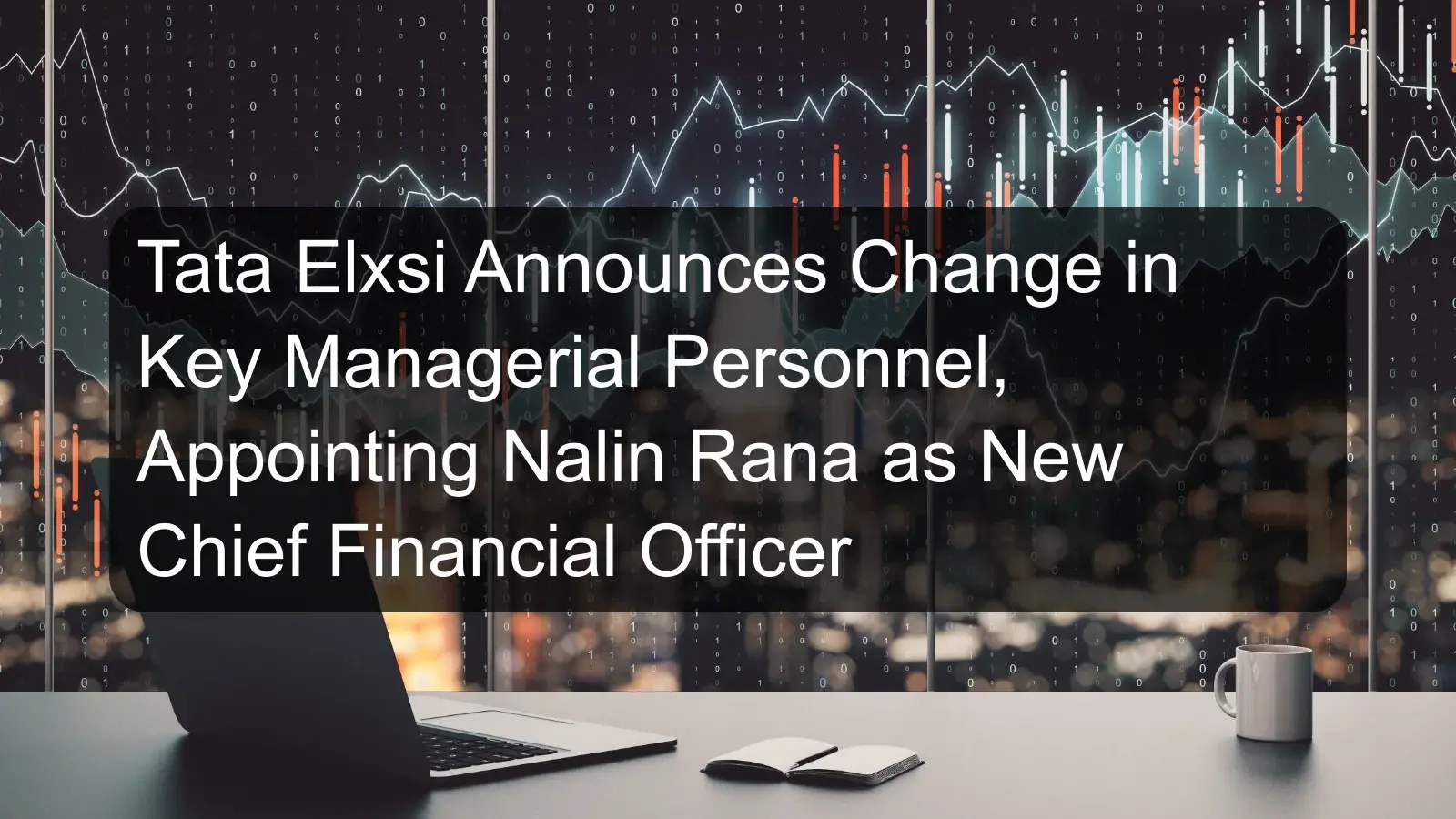 Tata Elxsi Announces Change in Key Managerial Personnel, Appointing Nalin Rana as New Chief Financial Officer