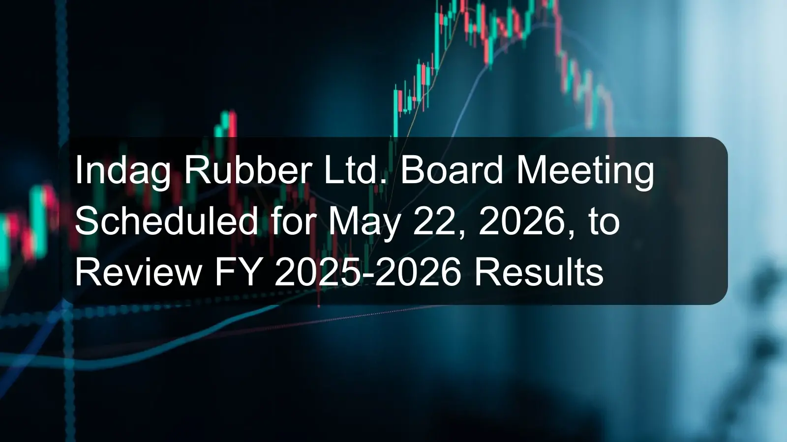 Indag Rubber Ltd. Board Meeting Scheduled for May 22, 2026, to Review FY 2025-2026 Results