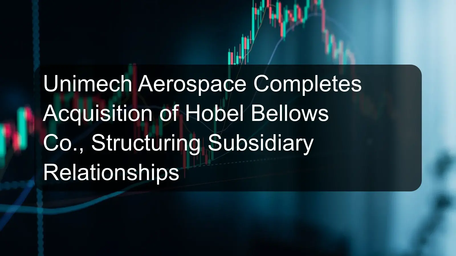 Unimech Aerospace Completes Acquisition of Hobel Bellows Co., Structuring Subsidiary Relationships