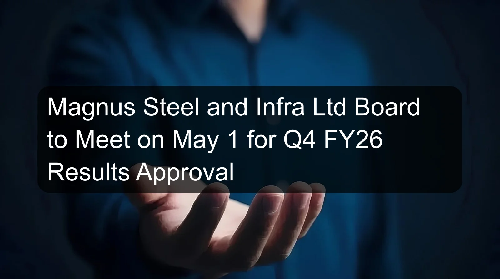 Magnus Steel and Infra Ltd Board to Meet on May 1 for Q4 FY26 Results Approval