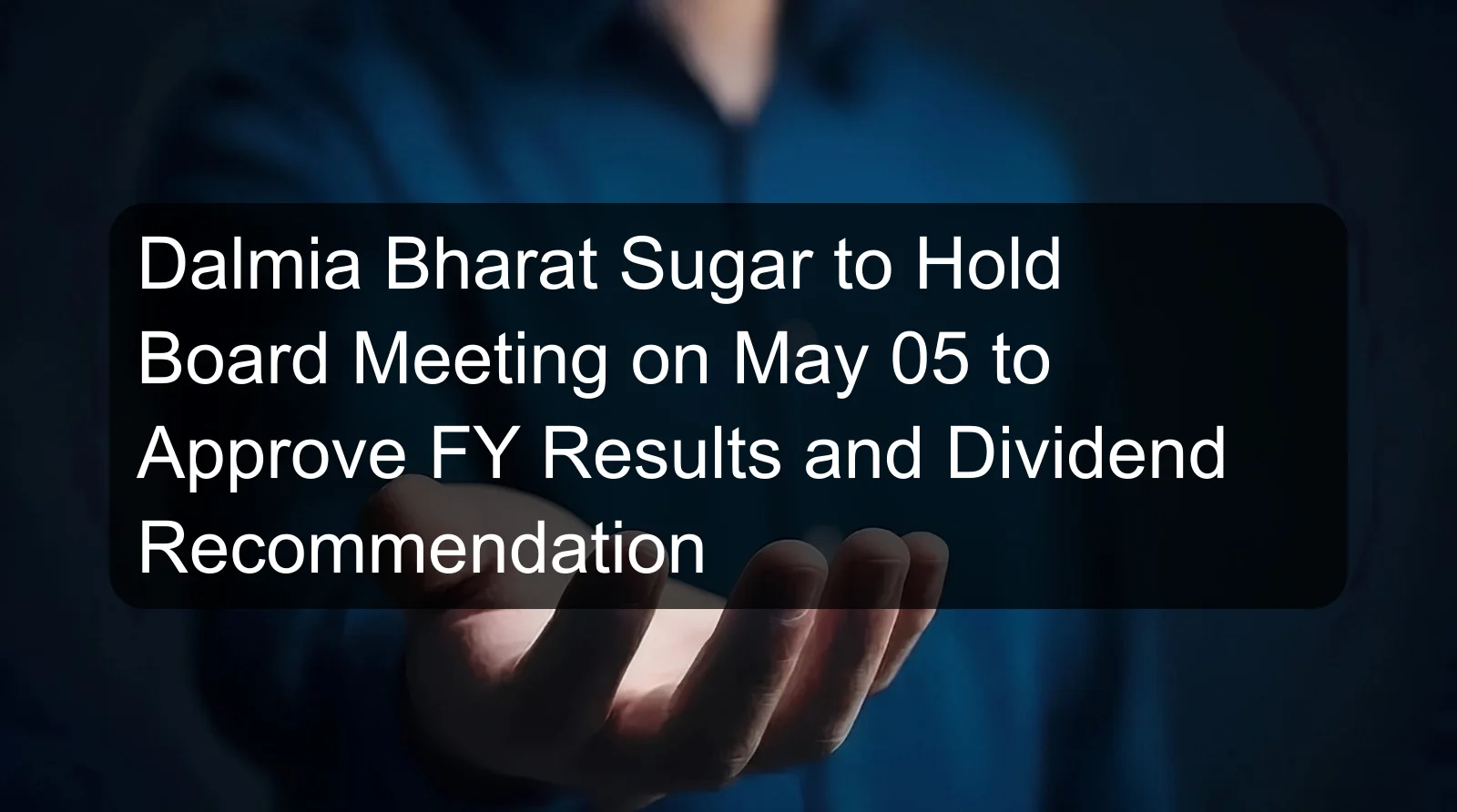 Dalmia Bharat Sugar to Hold Board Meeting on May 05 to Approve FY Results and Dividend Recommendation