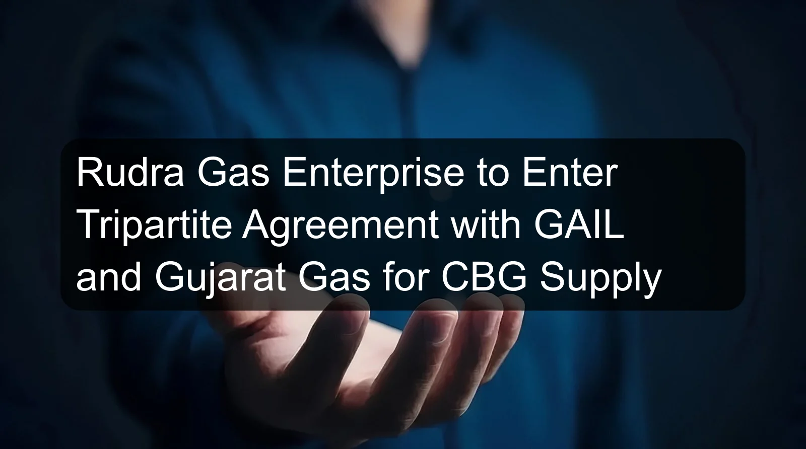 Rudra Gas Enterprise to Enter Tripartite Agreement with GAIL and Gujarat Gas for CBG Supply