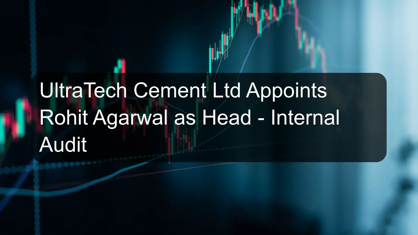UltraTech Cement Ltd Appoints Rohit Agarwal as Head - Internal Audit
