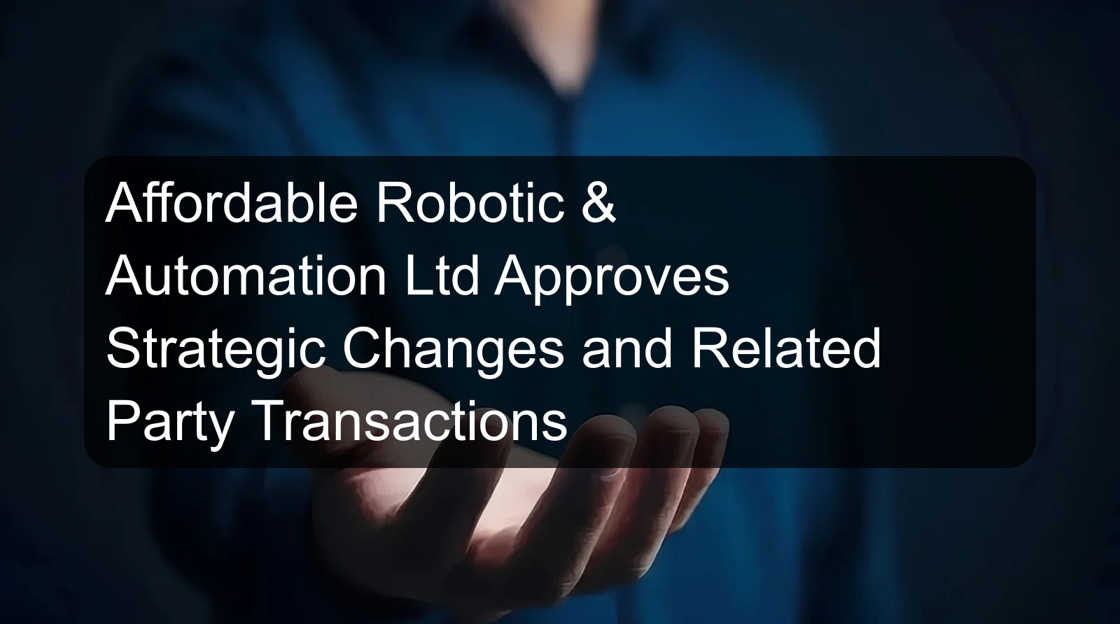 Affordable Robotic & Automation Ltd Approves Strategic Changes and Related Party Transactions