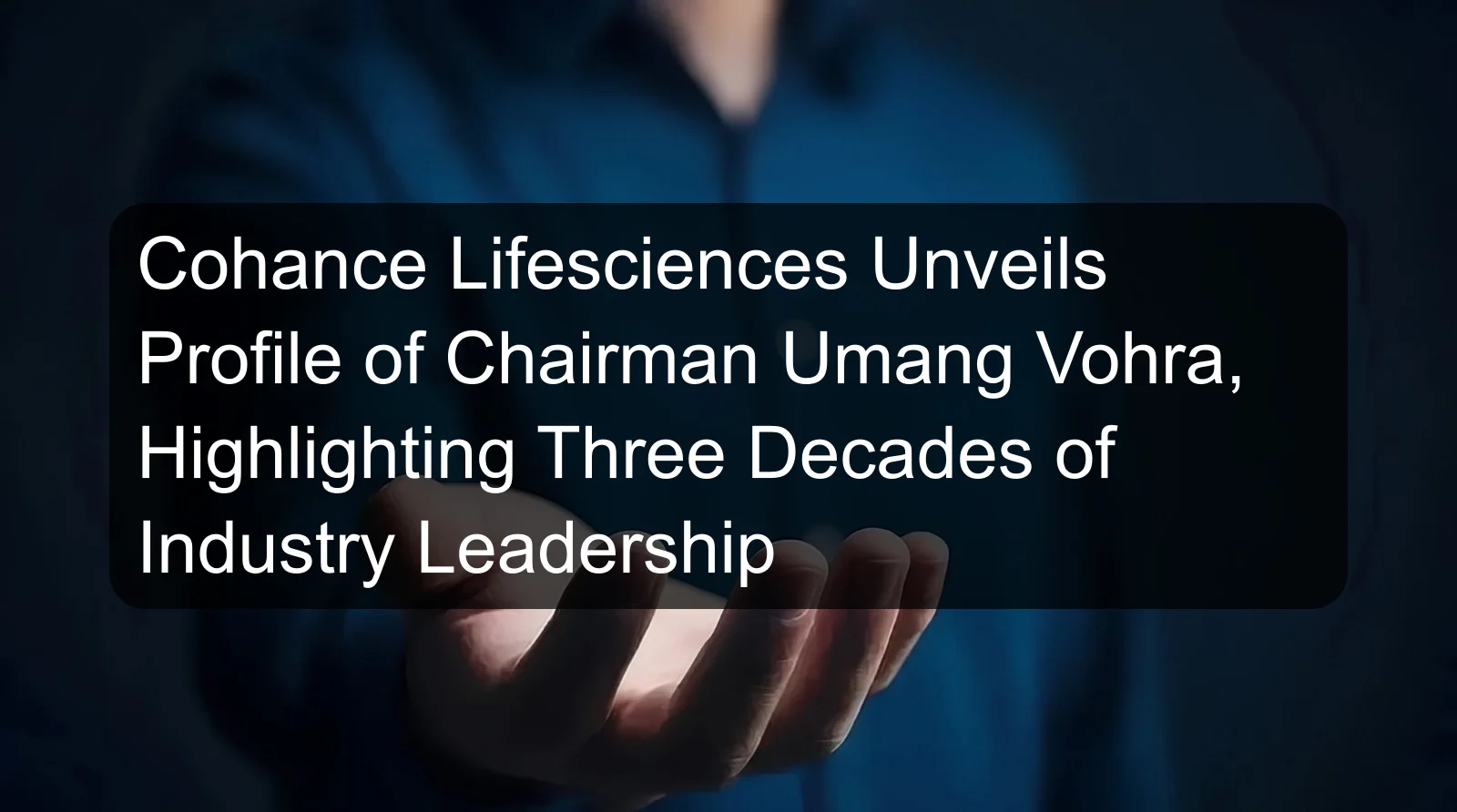 Cohance Lifesciences Unveils Profile of Chairman Umang Vohra, Highlighting Three Decades of Industry Leadership