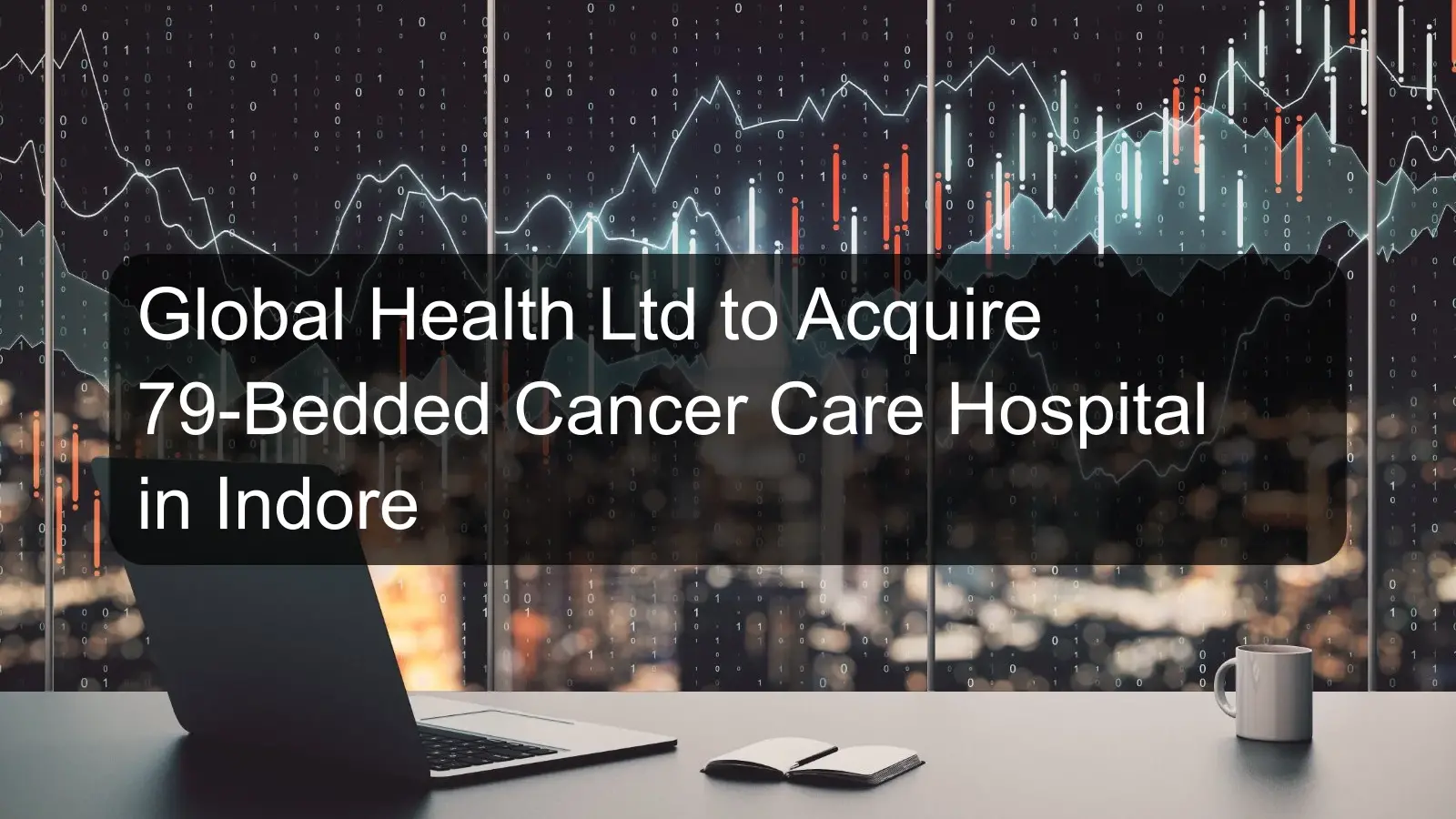 Global Health Ltd to Acquire 79-Bedded Cancer Care Hospital in Indore