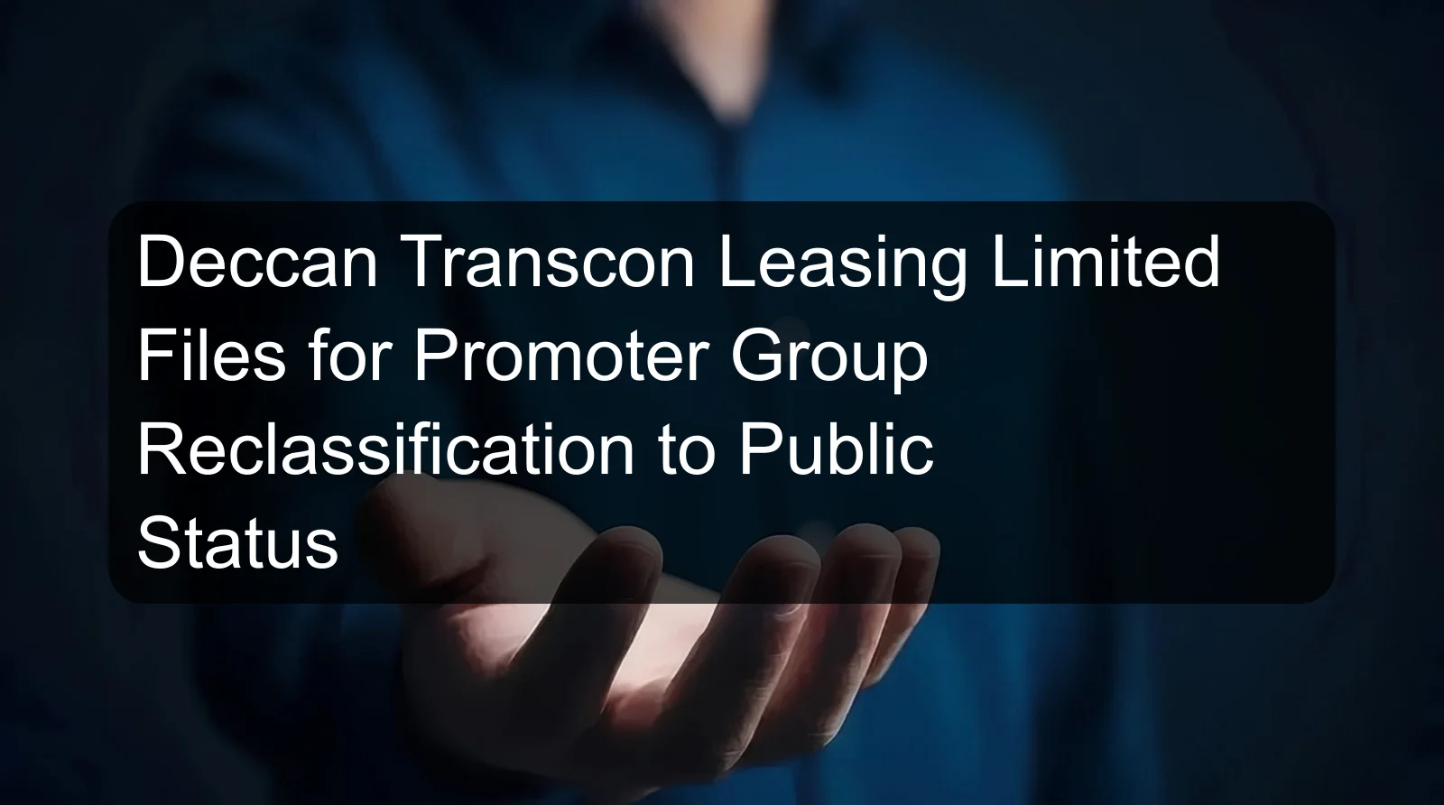 Deccan Transcon Leasing Limited Files for Promoter Group Reclassification to Public Status