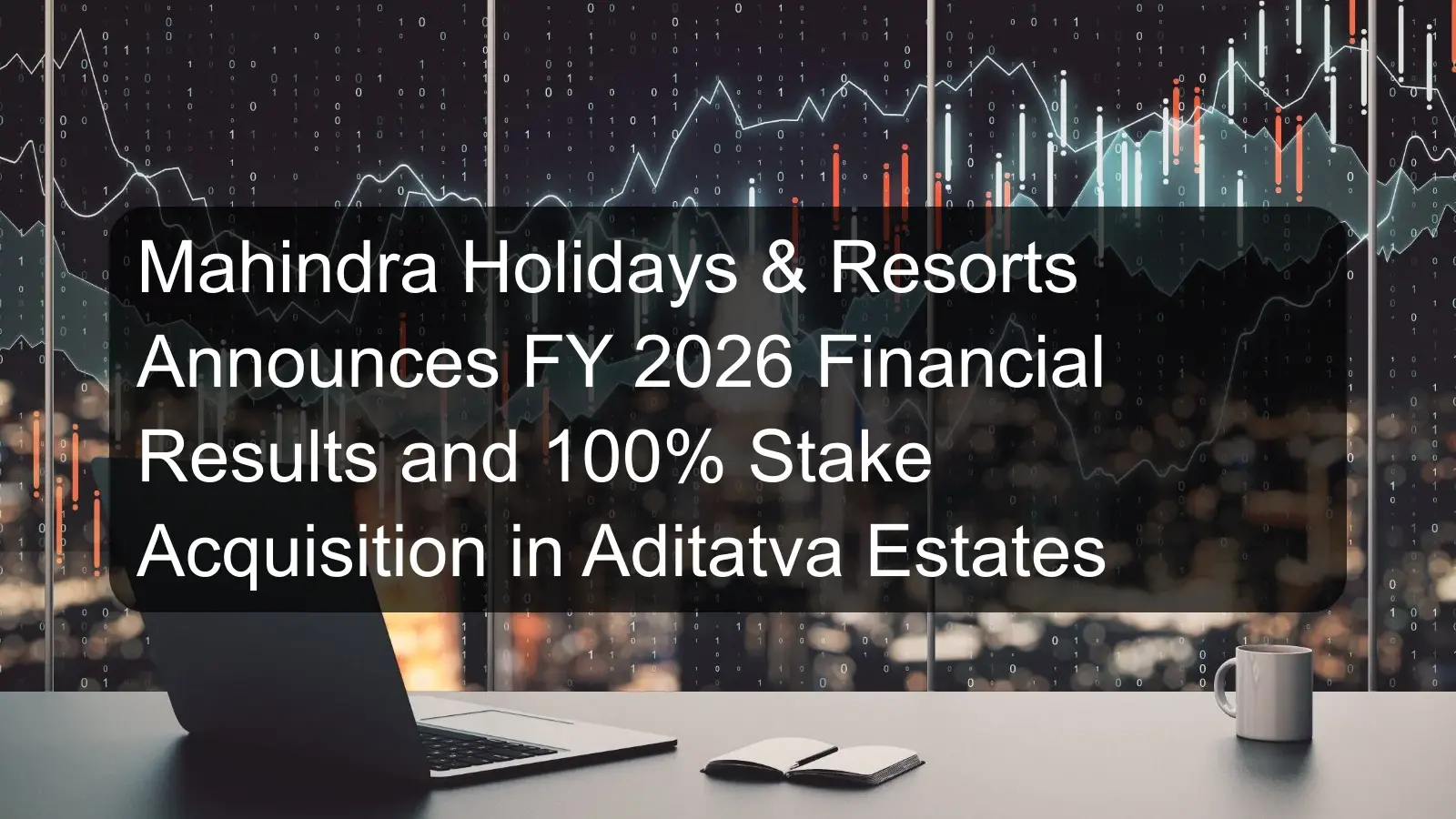 Mahindra Holidays & Resorts Announces FY 2026 Financial Results and 100% Stake Acquisition in Aditatva Estates