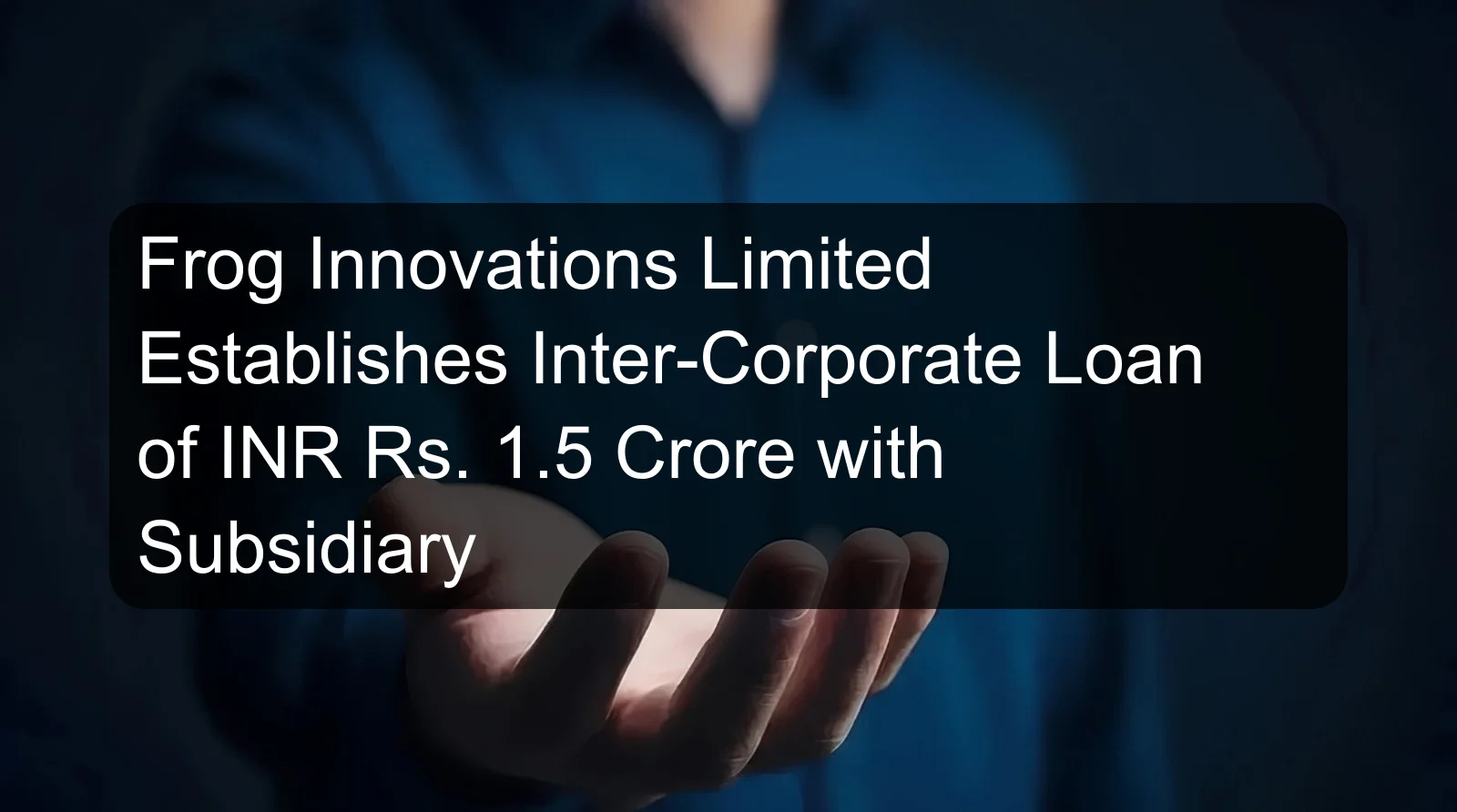 Frog Innovations Limited Establishes Inter-Corporate Loan of INR Rs. 1.5 Crore with Subsidiary