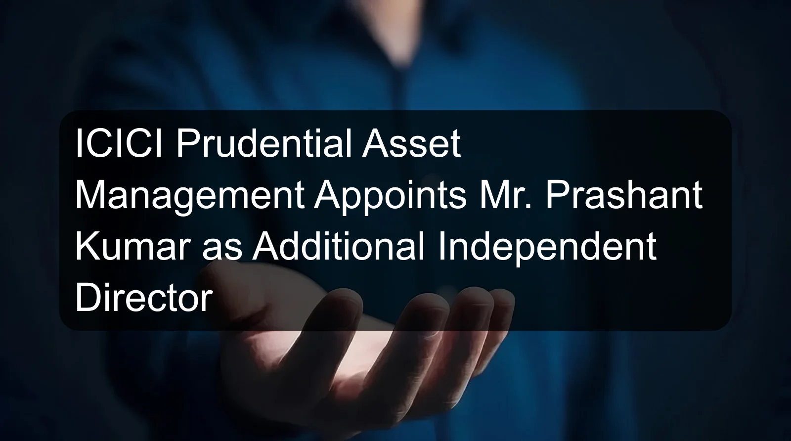 ICICI Prudential Asset Management Appoints Mr. Prashant Kumar as Additional Independent Director