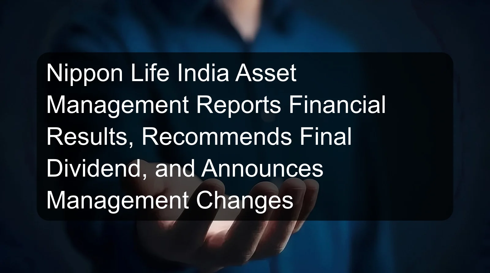 Nippon Life India Asset Management Reports Financial Results, Recommends Final Dividend, and Announces Management Changes