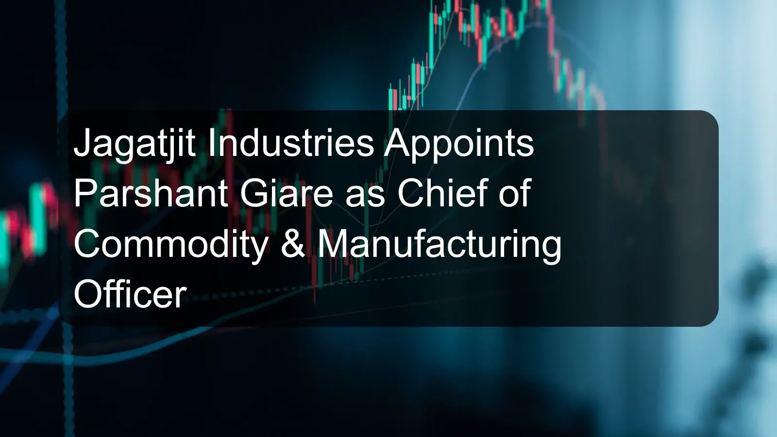 Jagatjit Industries Appoints Parshant Giare as Chief of Commodity & Manufacturing Officer