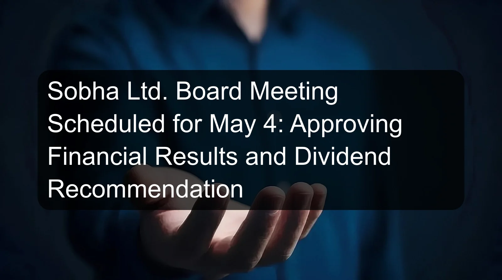Sobha Ltd. Board Meeting Scheduled for May 4: Approving Financial Results and Dividend Recommendation