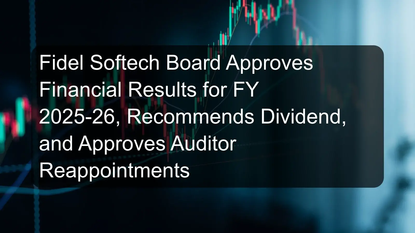 Fidel Softech Board Approves Financial Results for FY 2025-26, Recommends Dividend, and Approves Auditor Reappointments