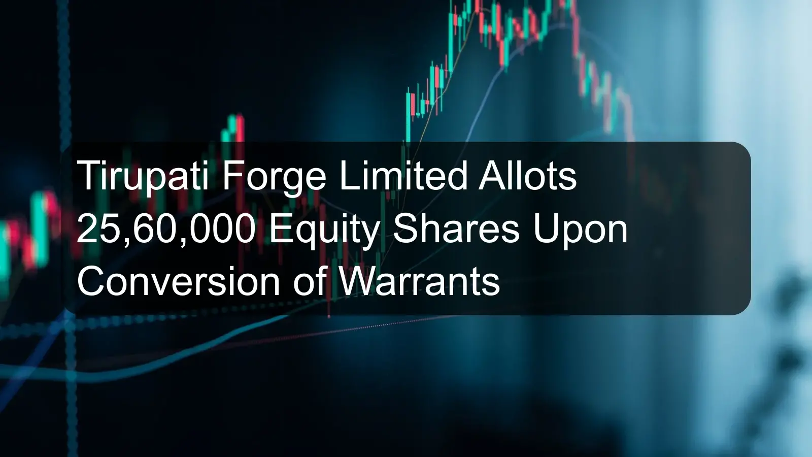 Tirupati Forge Limited Allots 25,60,000 Equity Shares Upon Conversion of Warrants