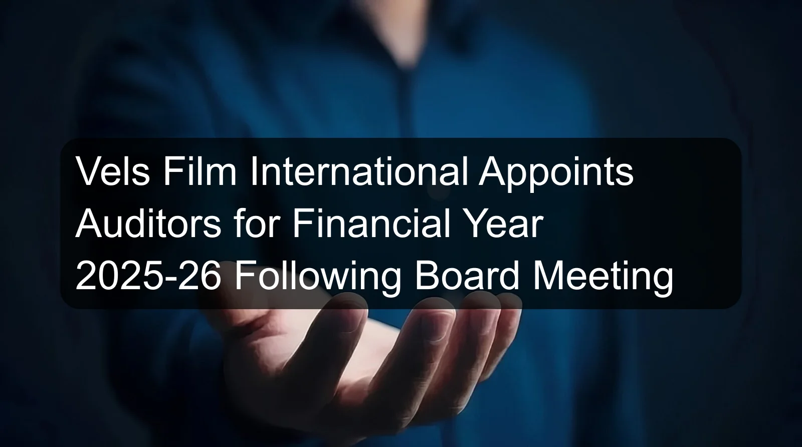 Vels Film International Appoints Auditors for Financial Year 2025-26 Following Board Meeting
