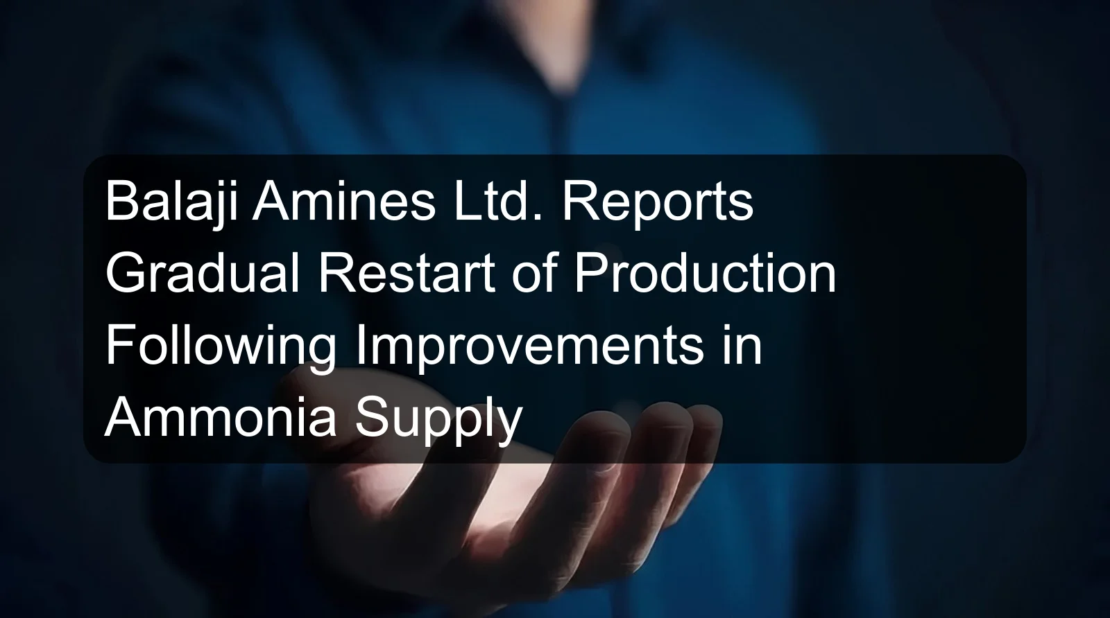 Balaji Amines Ltd. Reports Gradual Restart of Production Following Improvements in Ammonia Supply